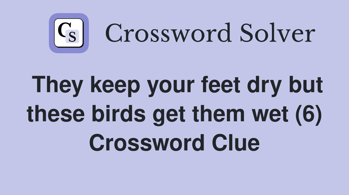 They keep your feet dry but these birds get them wet (6) Crossword Clue