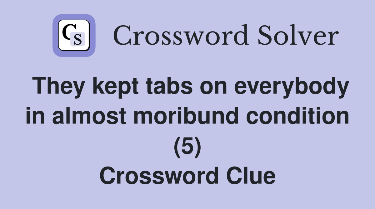 They kept tabs on everybody in almost moribund condition (5) Crossword Clue