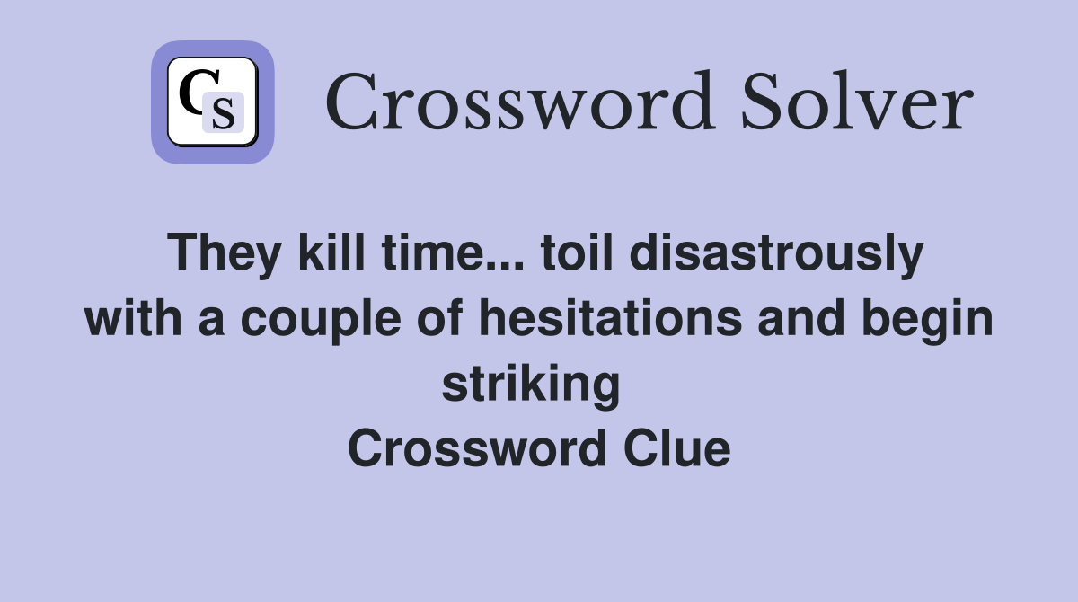 They kill time... toil disastrously with a couple of hesitations and begin striking  Crossword Clue