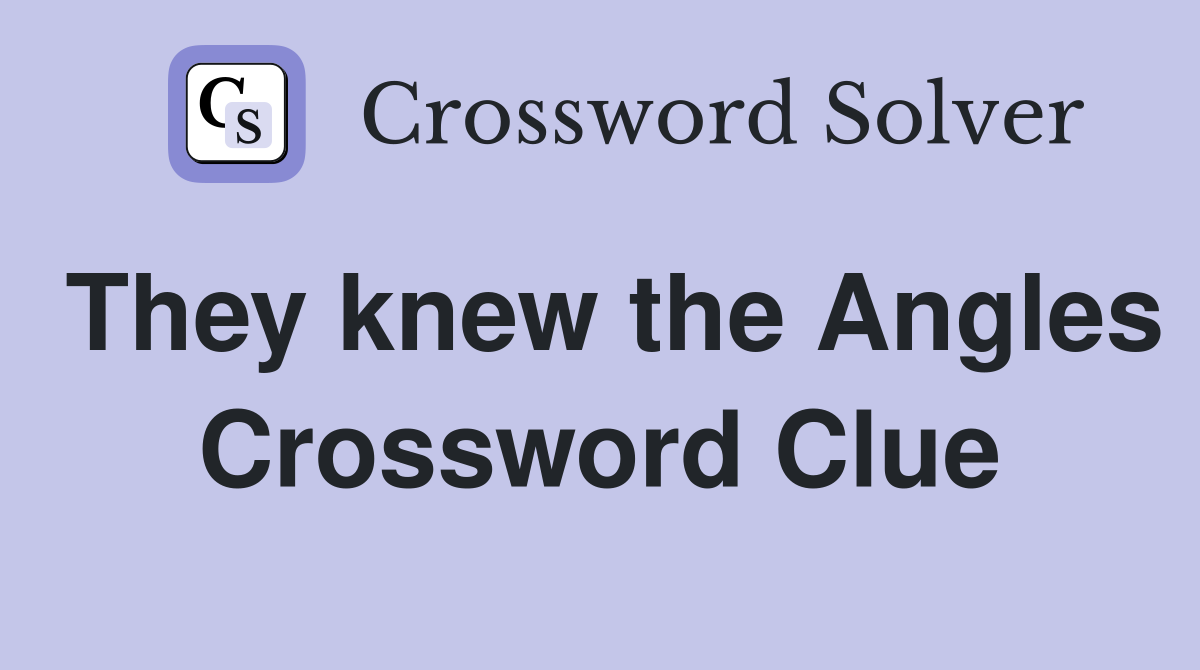 They knew the Angles Crossword Clue