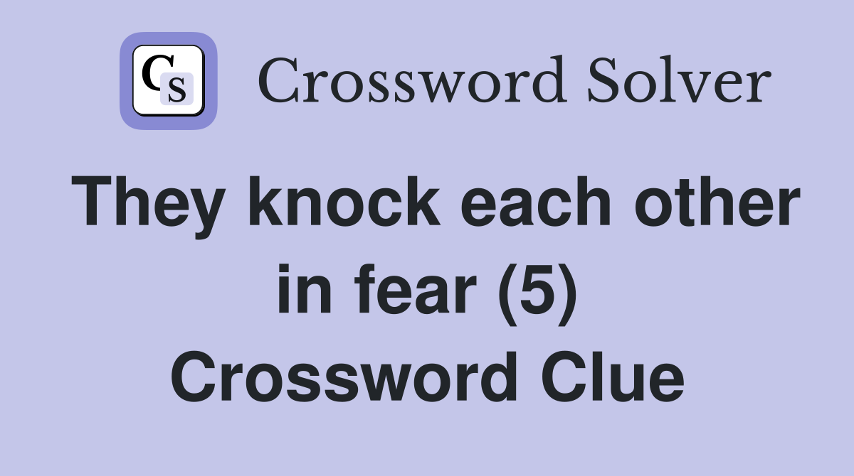 They knock each other in fear (5) Crossword Clue