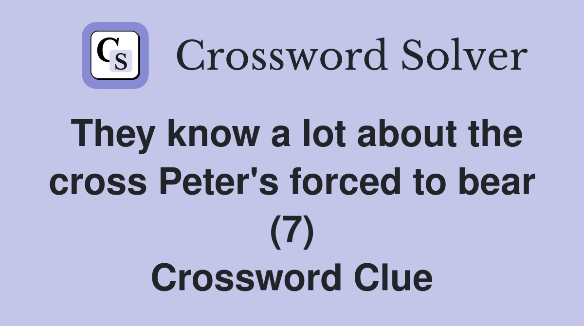 They know a lot about the cross Peter's forced to bear (7) Crossword Clue
