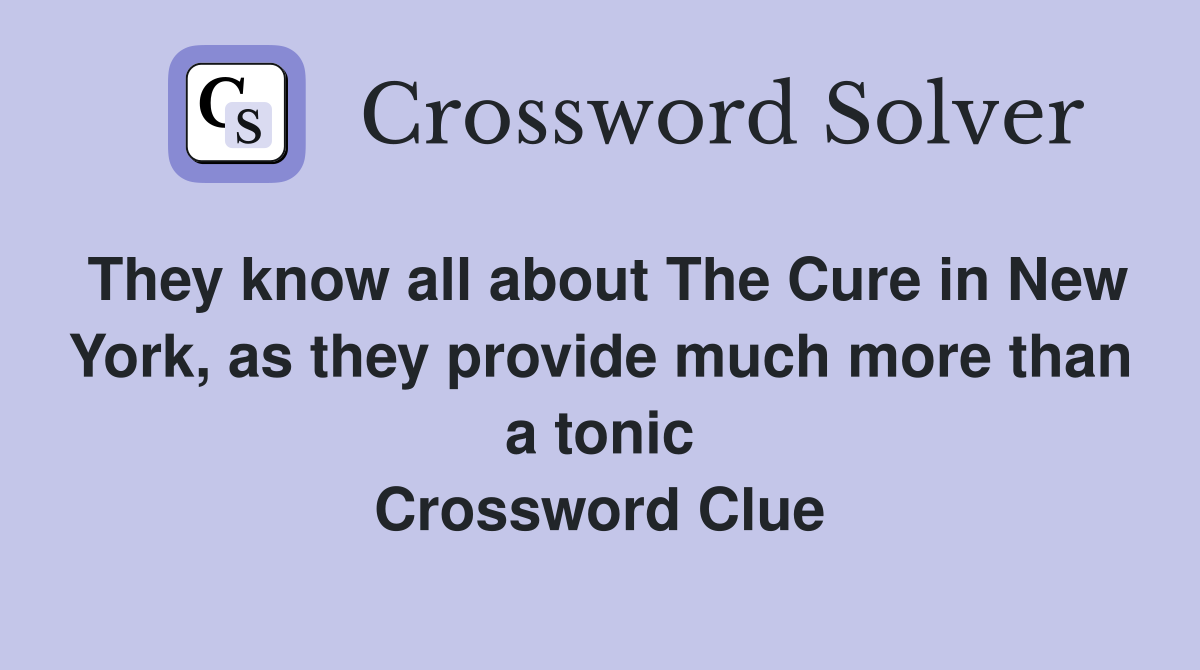 They know all about The Cure in New York, as they provide much more than a tonic Crossword Clue