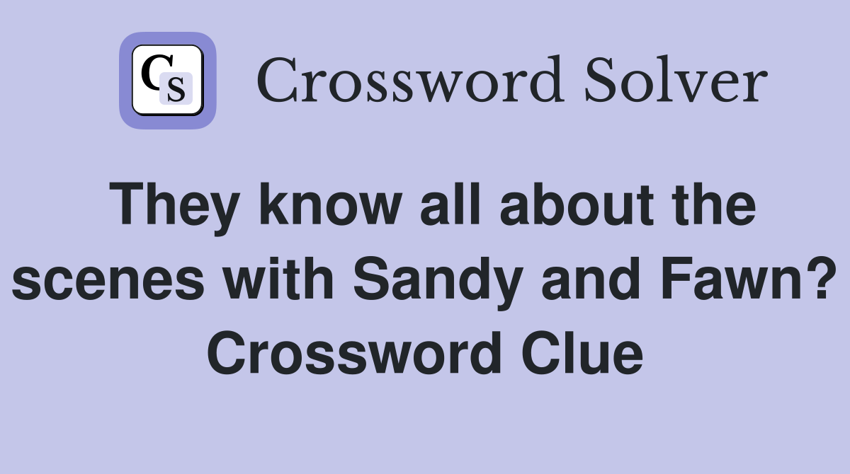 They know all about the scenes with Sandy and Fawn? Crossword Clue