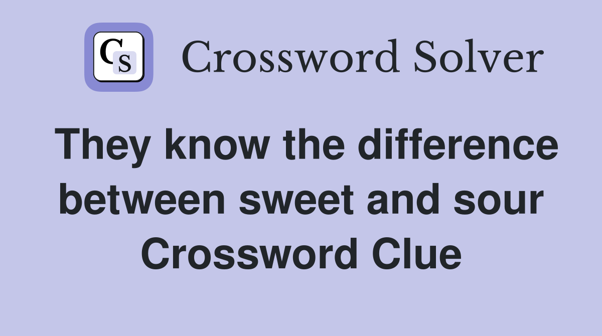 They know the difference between sweet and sour Crossword Clue