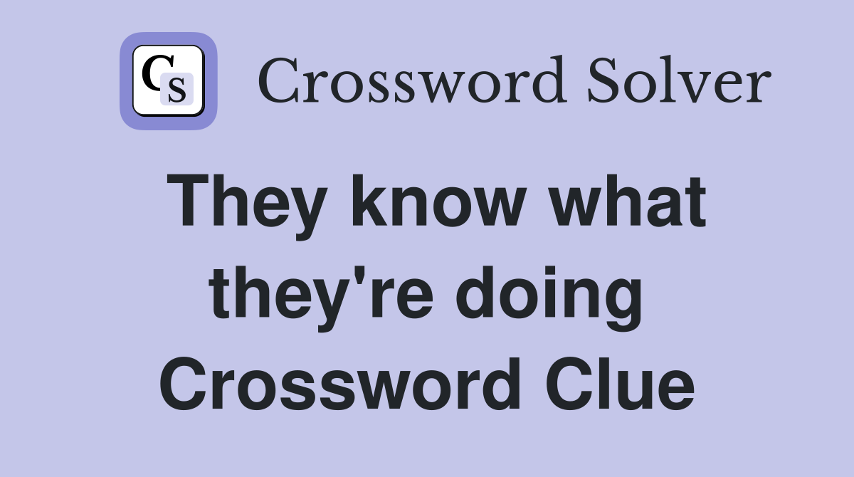 They know what they're doing Crossword Clue
