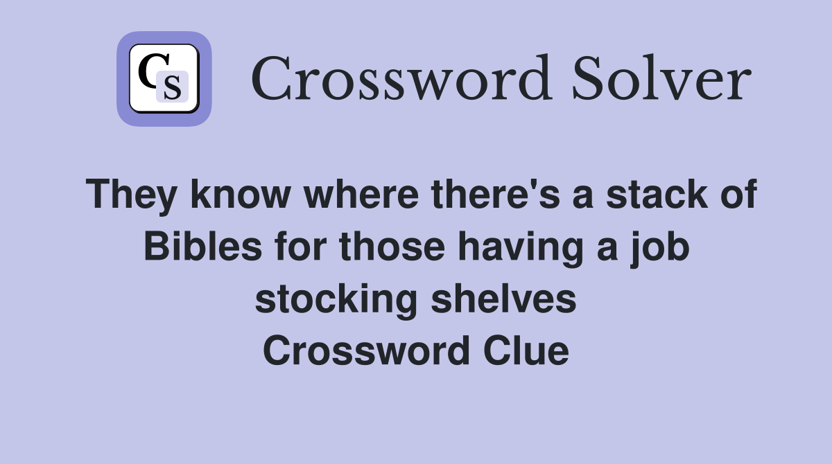 They know where there's a stack of Bibles for those having a job stocking shelves Crossword Clue