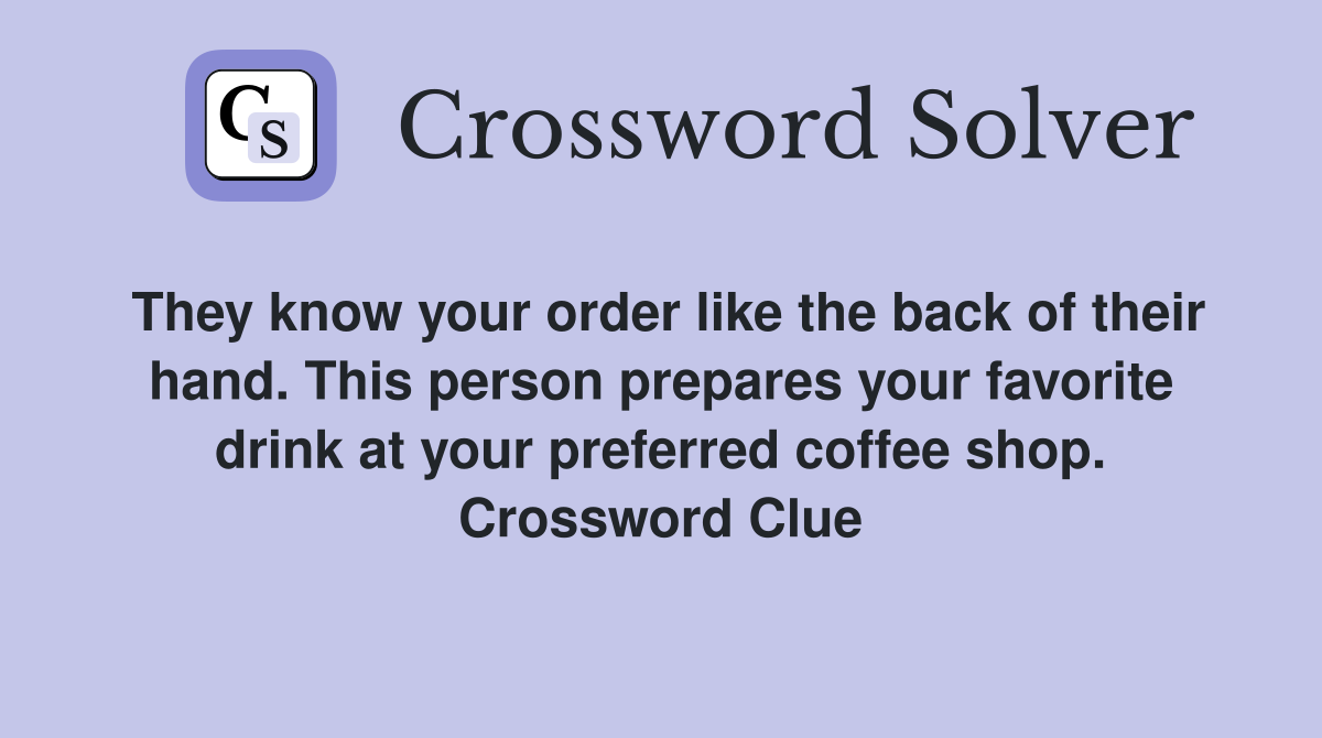 They know your order like the back of their hand. This person prepares your favorite drink at your preferred coffee shop. Crossword Clue