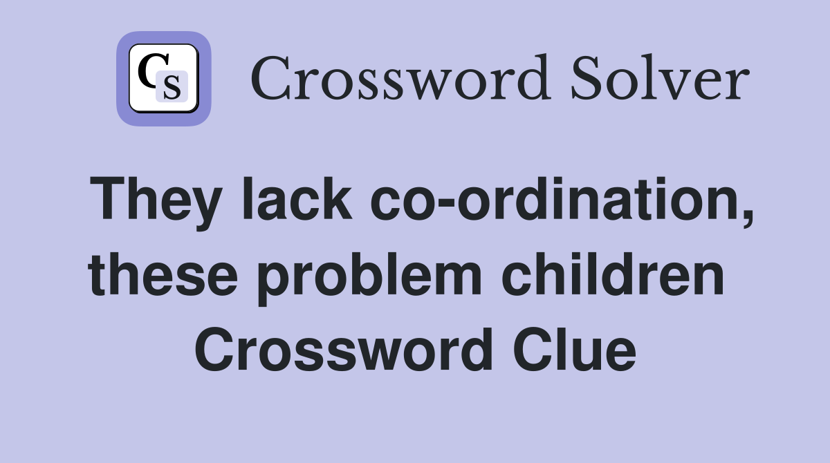 They lack co-ordination, these problem children  Crossword Clue