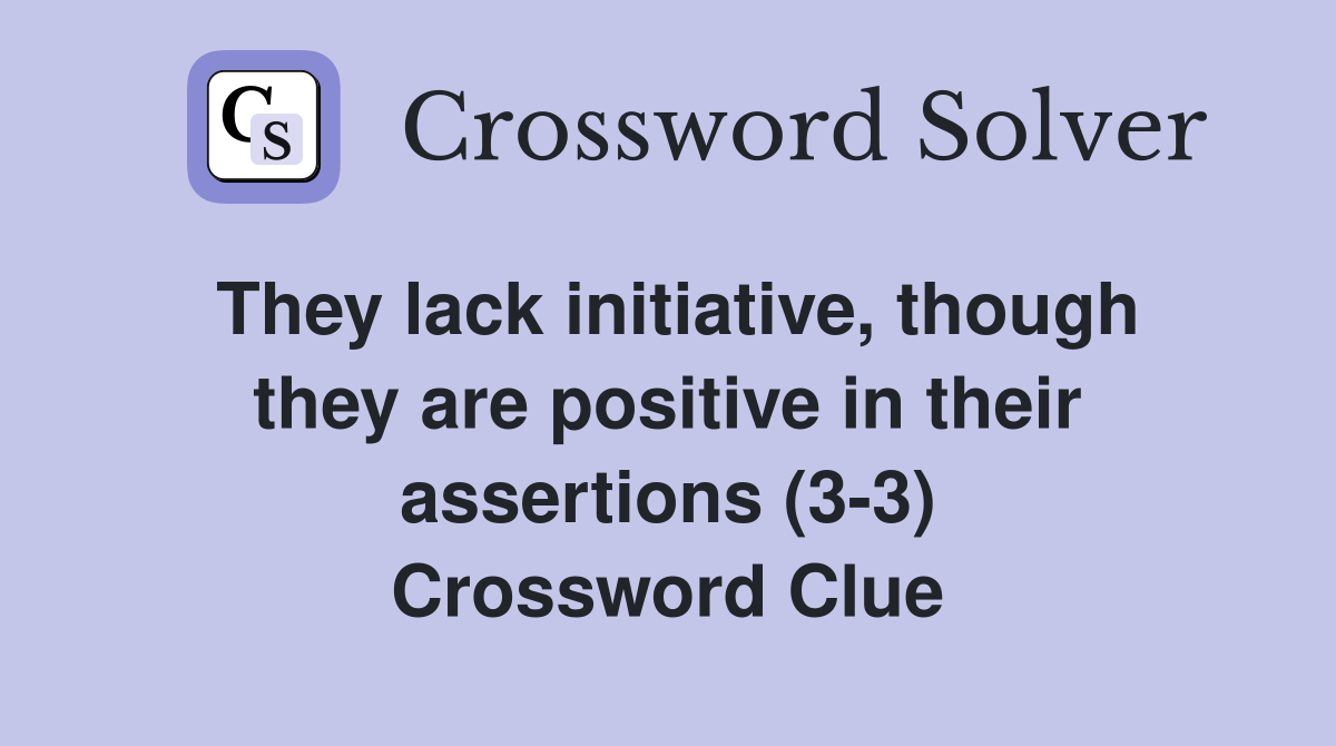 They lack initiative, though they are positive in their assertions (3-3) Crossword Clue