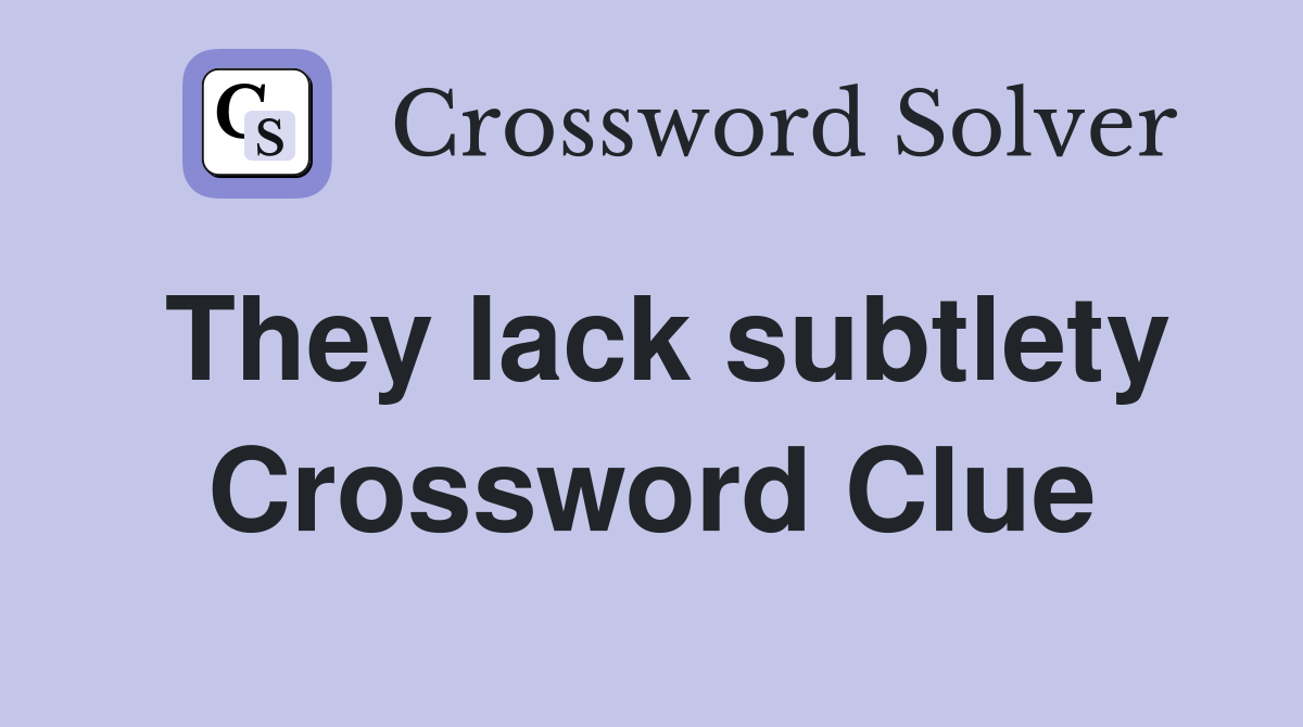 They lack subtlety Crossword Clue
