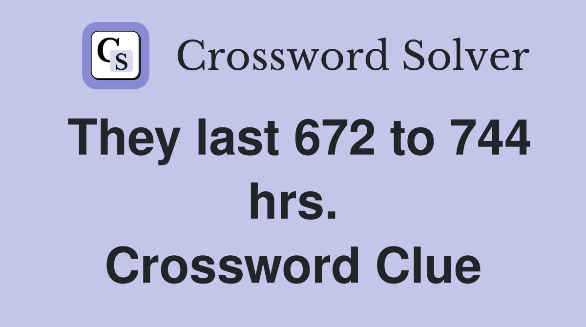 They last 672 to 744 hrs. Crossword Clue