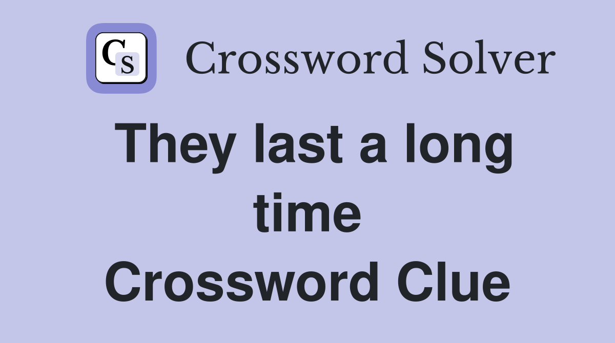 They last a long time Crossword Clue