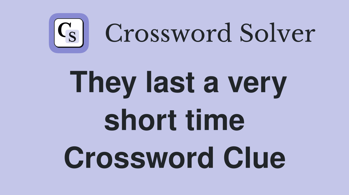 They last a very short time Crossword Clue