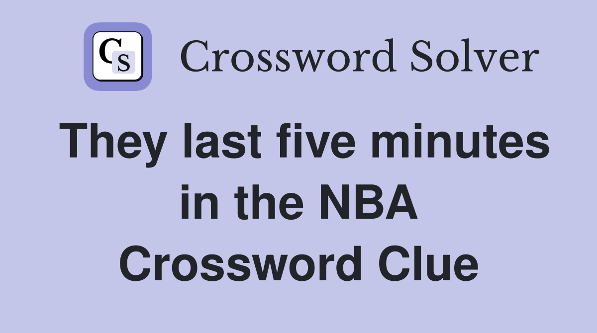 They last five minutes in the NBA Crossword Clue