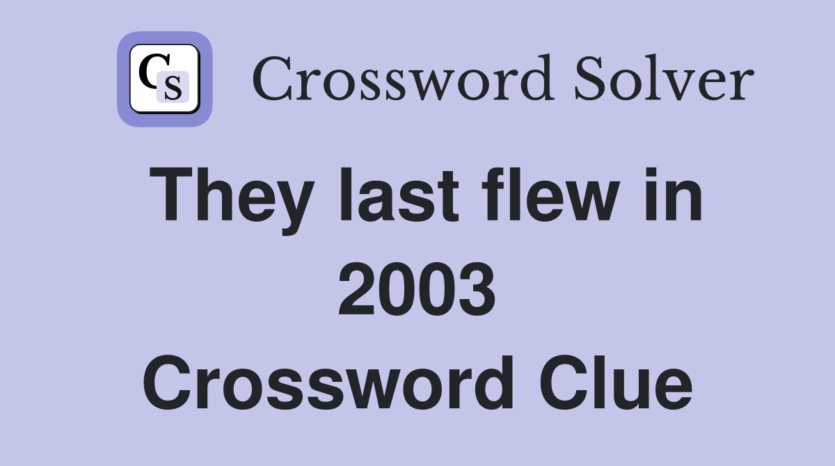 They last flew in 2003 Crossword Clue