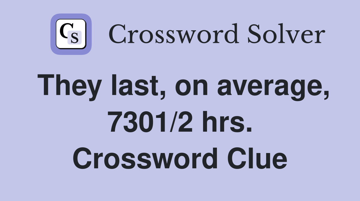 They last, on average, 7301/2 hrs. Crossword Clue