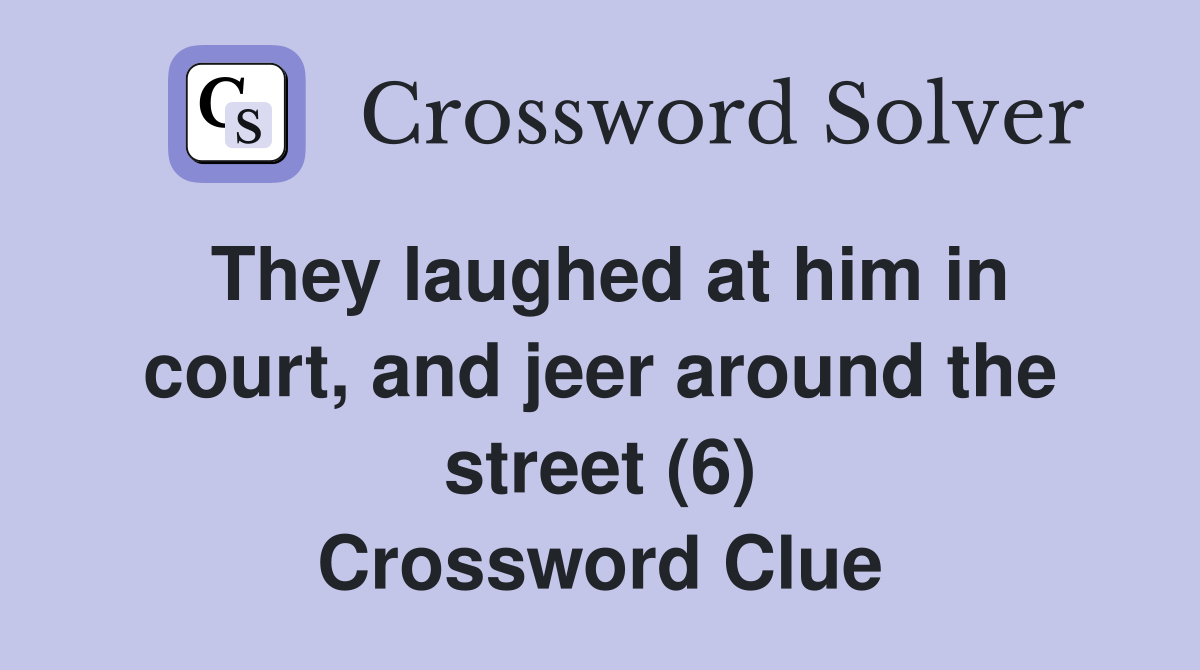 They laughed at him in court, and jeer around the street (6) Crossword Clue