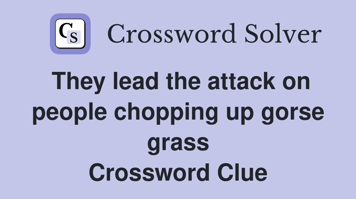 They lead the attack on people chopping up gorse grass Crossword Clue