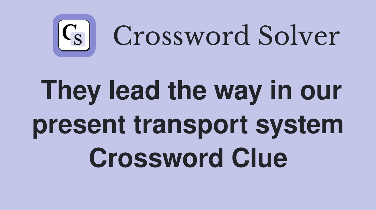 They lead the way in our present transport system Crossword Clue