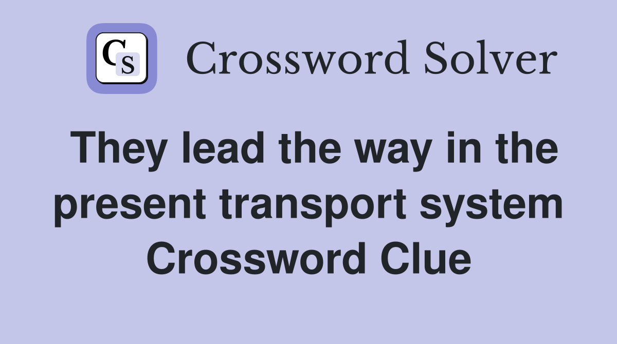 They lead the way in the present transport system Crossword Clue