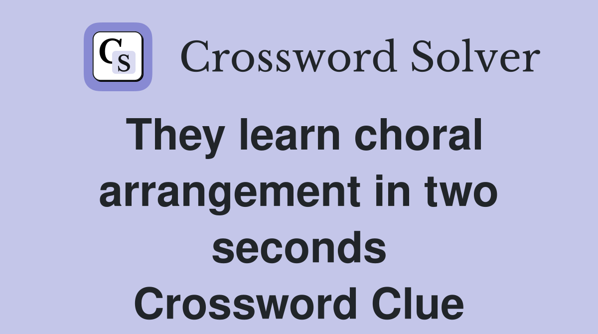 They learn choral arrangement in two seconds Crossword Clue