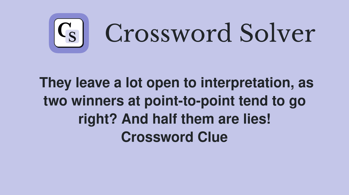 They leave a lot open to interpretation, as two winners at point-to-point tend to go right? And half them are lies! Crossword Clue