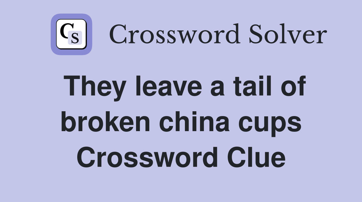 They leave a tail of broken china cups Crossword Clue