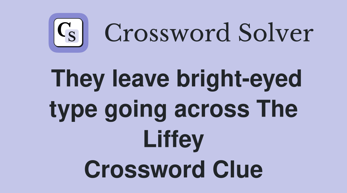 They leave bright-eyed type going across The Liffey Crossword Clue