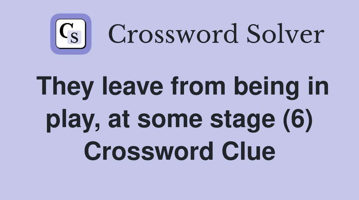 They leave from being in play, at some stage (6) Crossword Clue