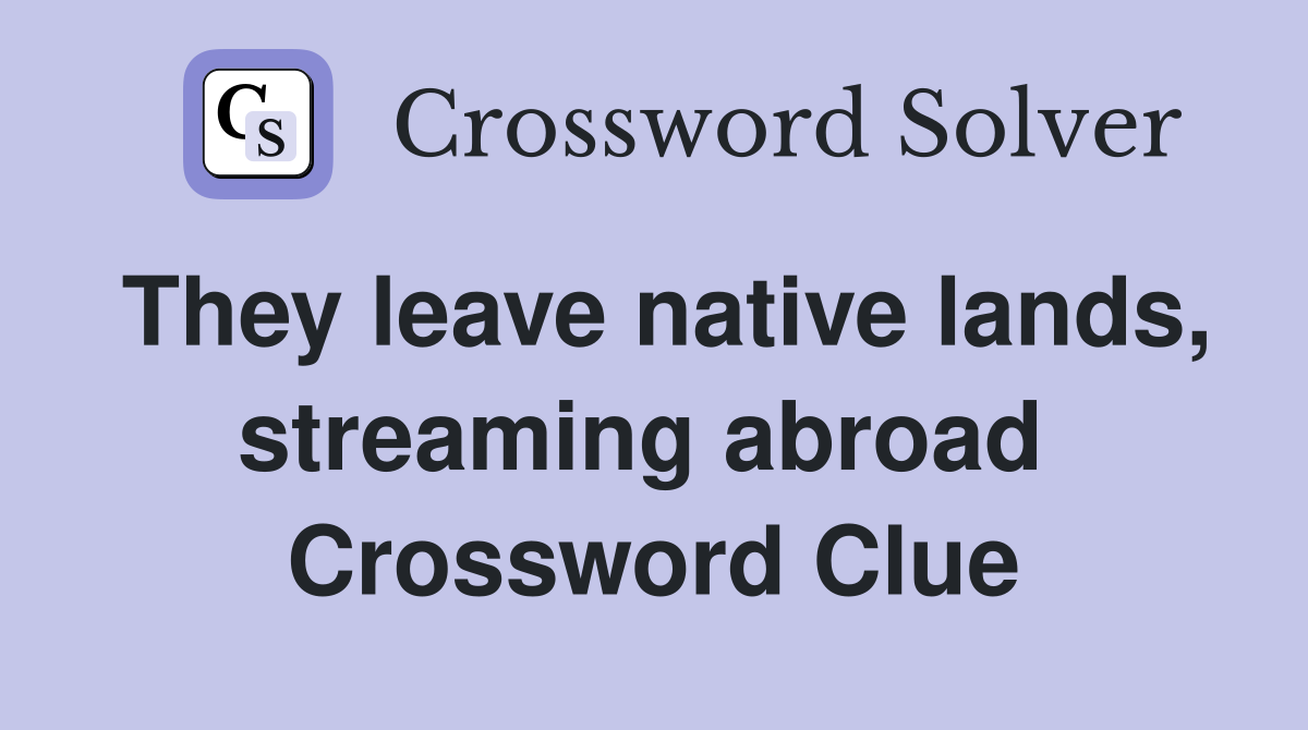 They leave native lands, streaming abroad  Crossword Clue