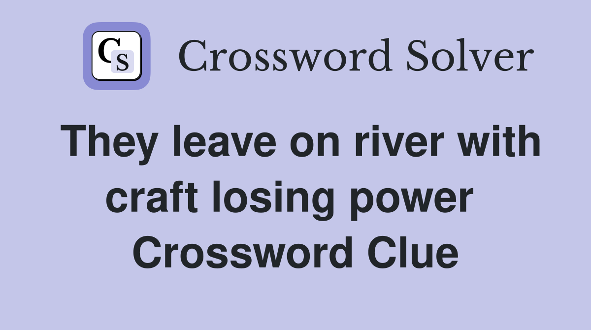 They leave on river with craft losing power  Crossword Clue