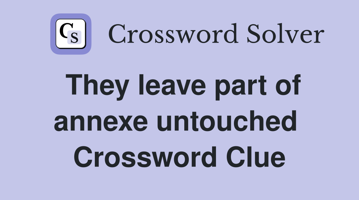 They leave part of annexe untouched  Crossword Clue