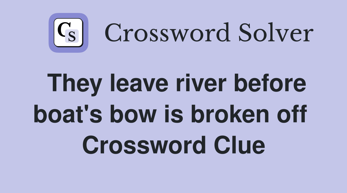 They leave river before boat's bow is broken off  Crossword Clue