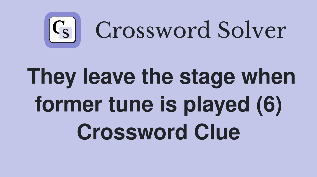 They leave the stage when former tune is played (6) Crossword Clue