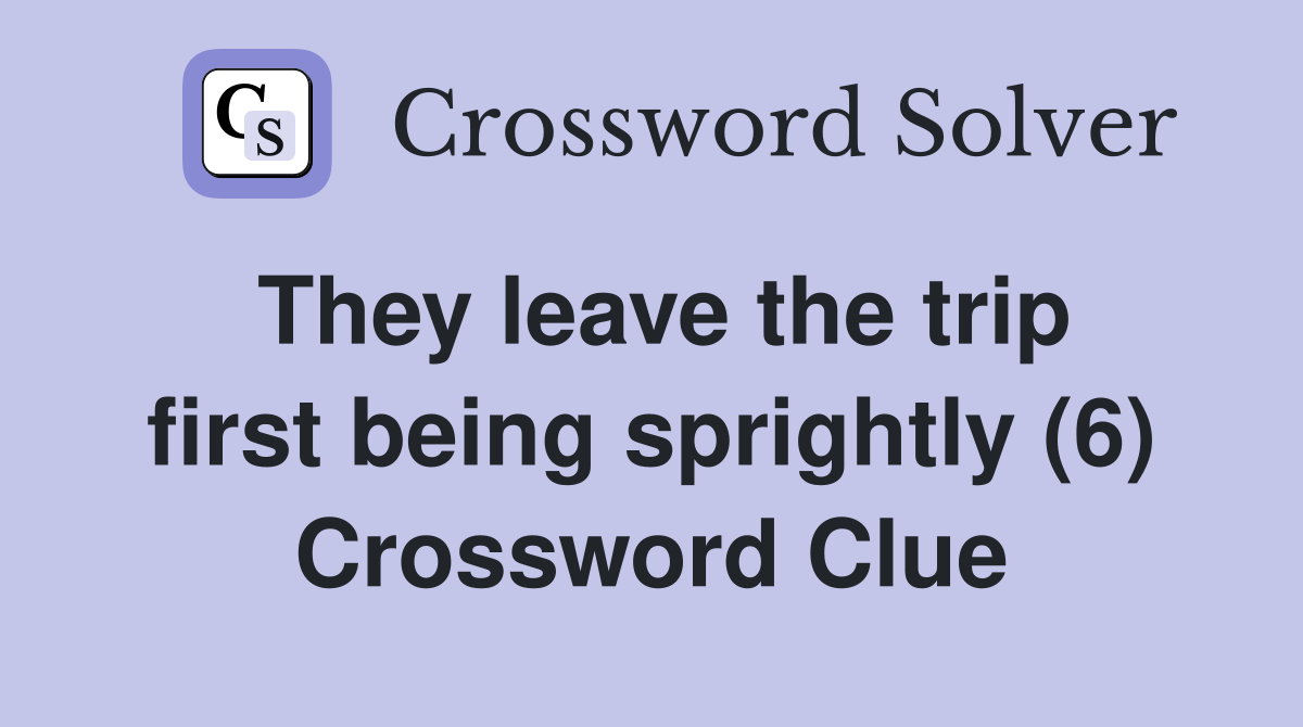 They leave the trip first being sprightly (6) Crossword Clue