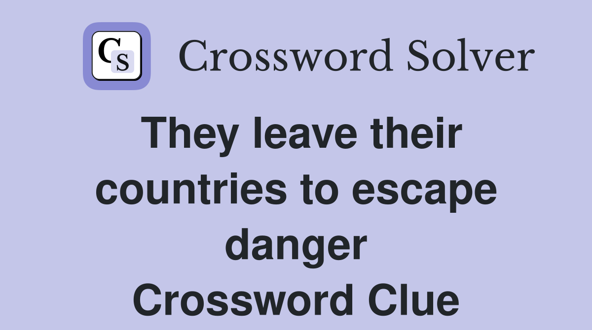 They leave their countries to escape danger Crossword Clue