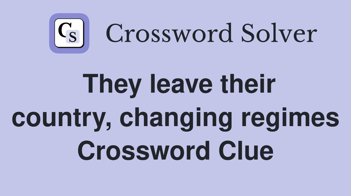 They leave their country, changing regimes Crossword Clue