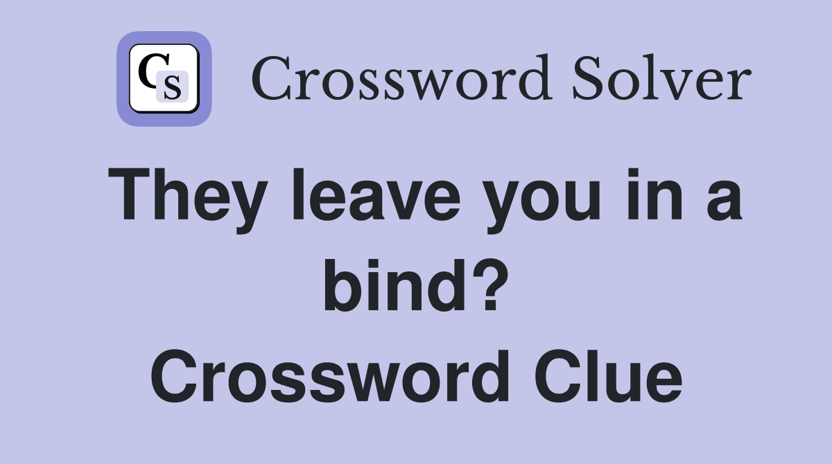 They leave you in a bind? Crossword Clue