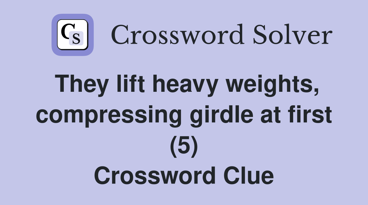 They lift heavy weights, compressing girdle at first (5) Crossword Clue