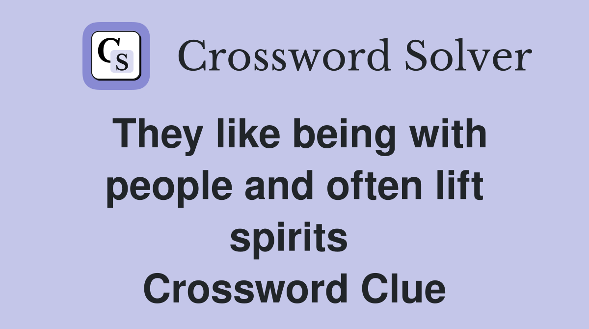 They like being with people and often lift spirits  Crossword Clue