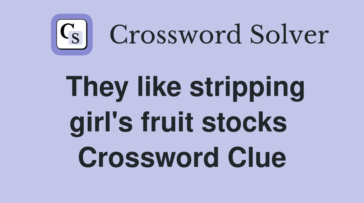 They like stripping girl's fruit stocks  Crossword Clue