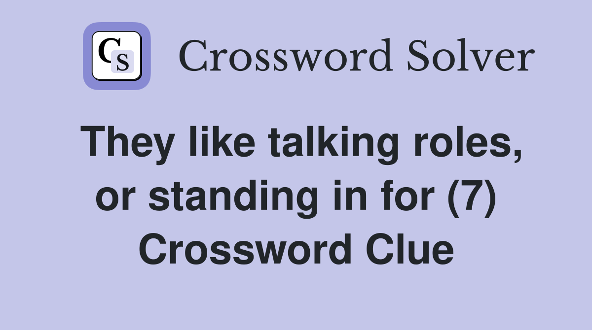 They like talking roles, or standing in for (7) Crossword Clue