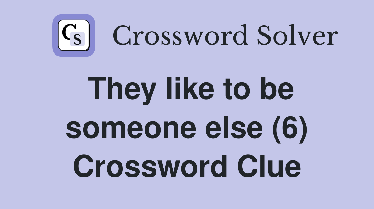 They like to be someone else (6) Crossword Clue