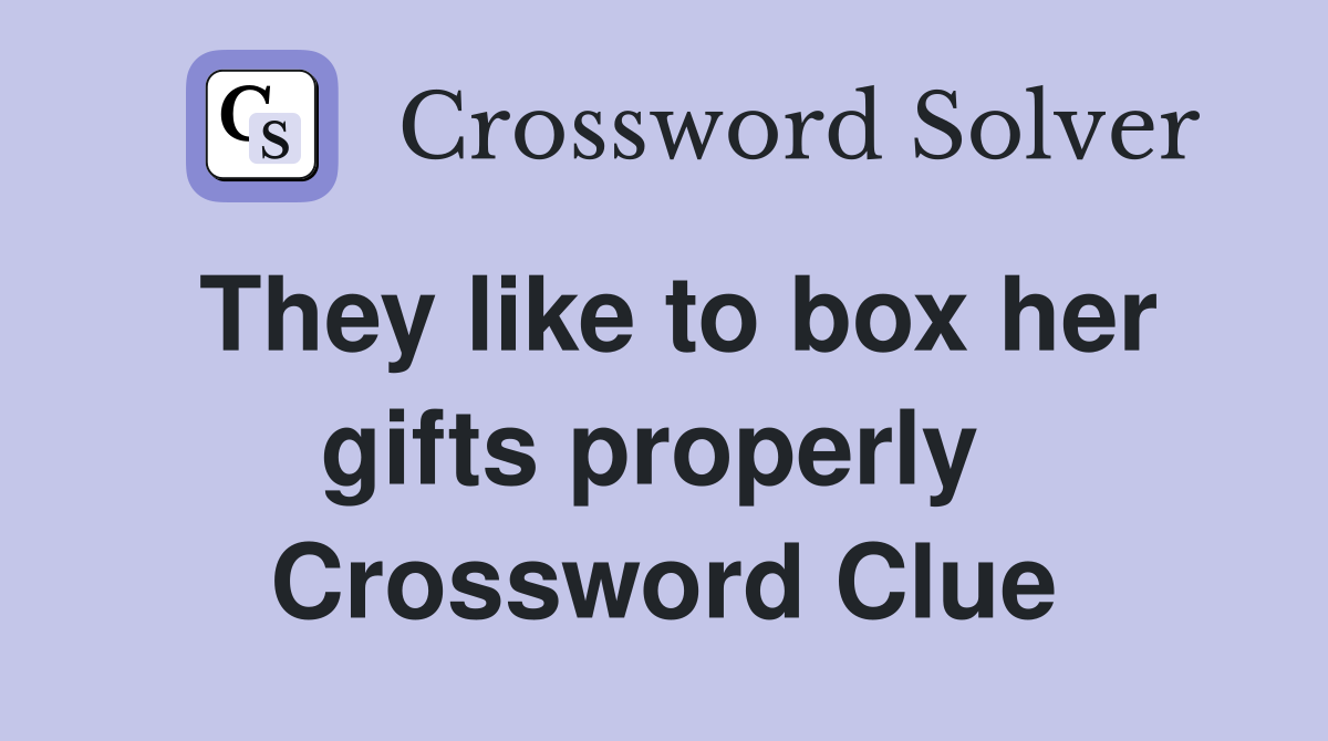 They like to box her gifts properly  Crossword Clue