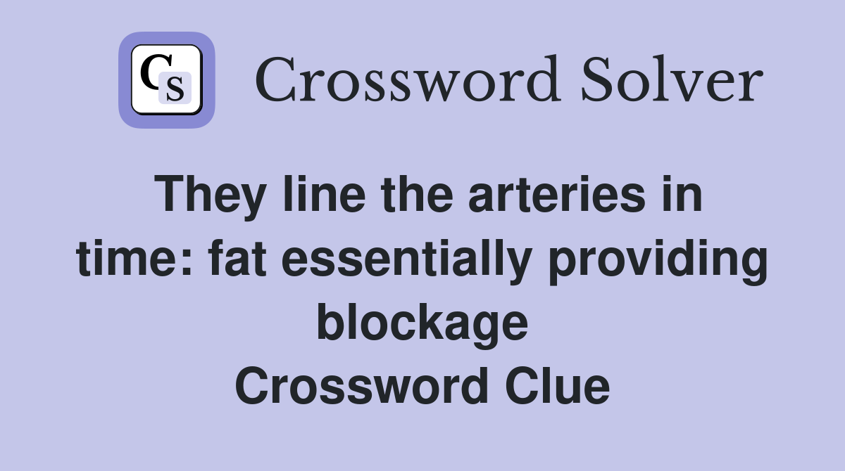 They line the arteries in time: fat essentially providing blockage Crossword Clue