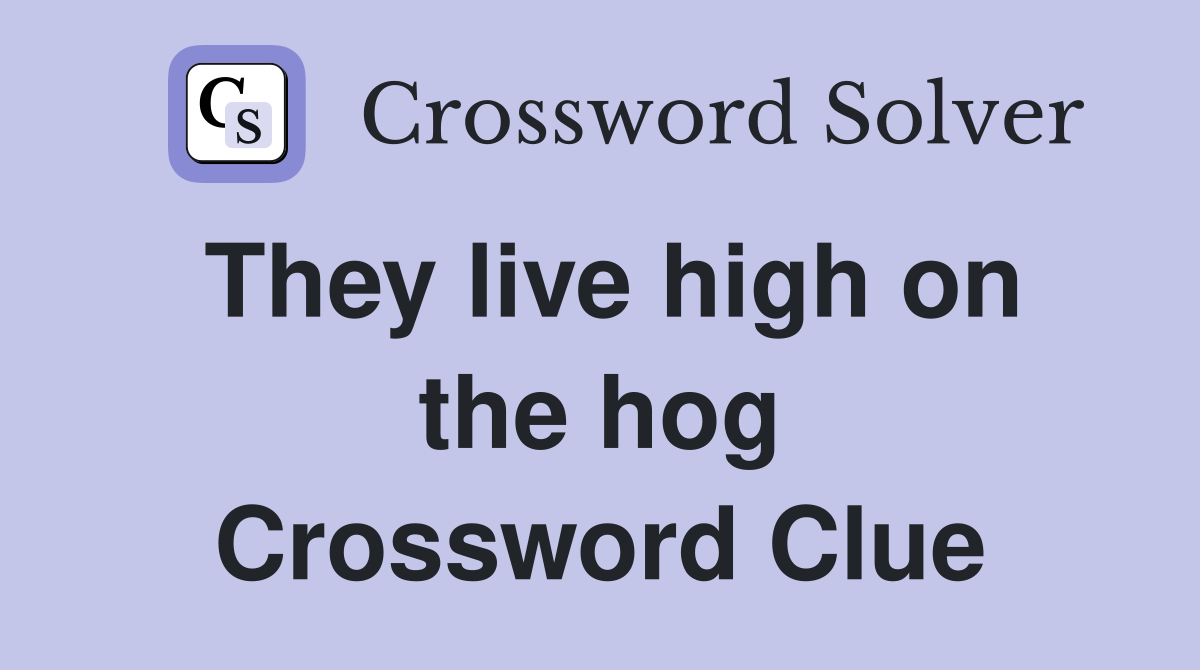 They live high on the hog Crossword Clue