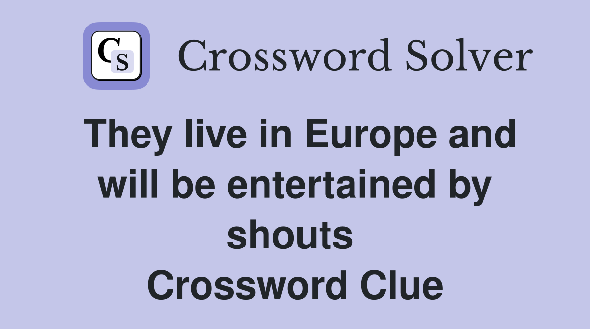 They live in Europe and will be entertained by shouts  Crossword Clue