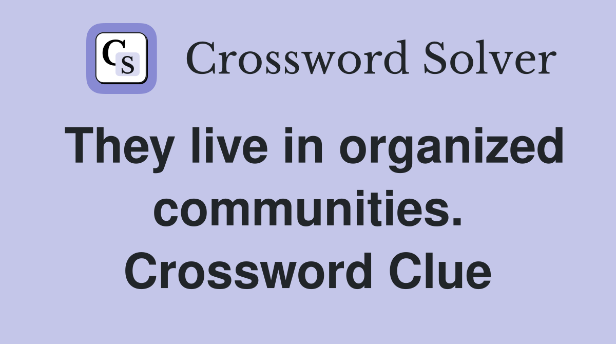 They live in organized communities. Crossword Clue