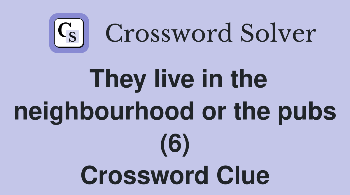 They live in the neighbourhood or the pubs (6) Crossword Clue